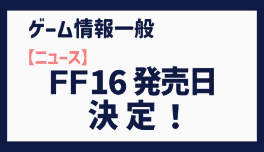 【ニュース】FINAL FANTASY XVI (FF16)の発売日決定！