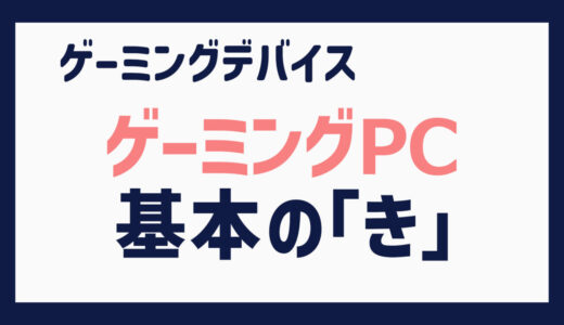 ゲーミングPC選びの基本の「き」