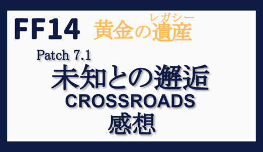 FF14 黄金の遺産（レガシー） 未知との邂逅／CROSSROADS（Patch 7.1） 感想